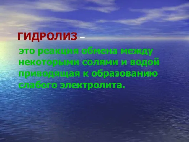 ГИДРОЛИЗ – это реакция обмена между некоторыми солями и водой приводящая к образованию слабого электролита.