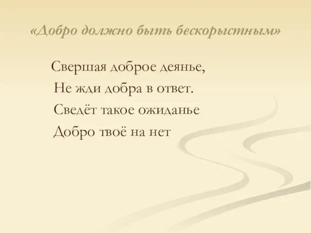 «Добро должно быть бескорыстным» Свершая доброе деянье, Не жди добра в