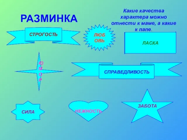 РАЗМИНКА НЕЖНОСТЬ СИЛА ЗАБОТА СПРАВЕДЛИВОСТЬ ЛАСКА ЮМОР СТРОГОСТЬ ЛЮБОВЬ Какие качества