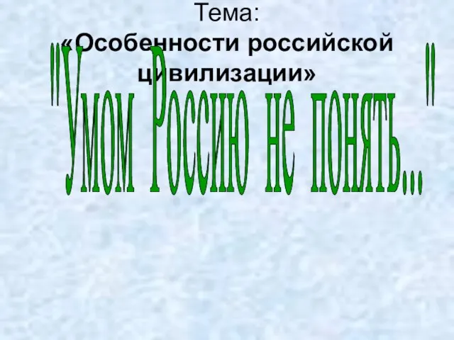 Тема: «Особенности российской цивилизации» "Умом Россию не понять..."