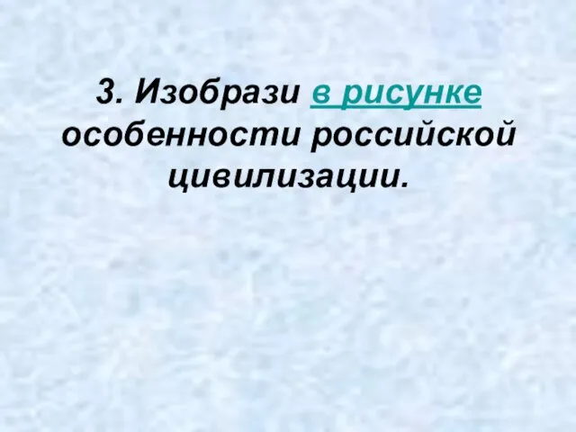 3. Изобрази в рисунке особенности российской цивилизации.