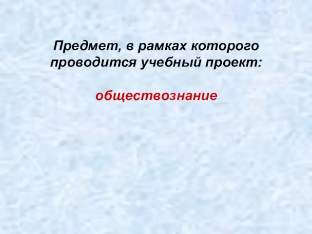 Предмет, в рамках которого проводится учебный проект: обществознание