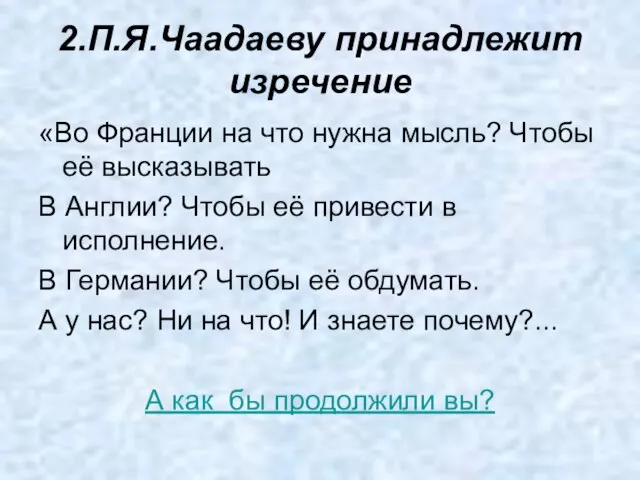 2.П.Я.Чаадаеву принадлежит изречение «Во Франции на что нужна мысль? Чтобы её