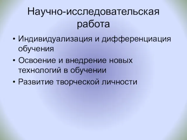 Научно-исследовательская работа Индивидуализация и дифференциация обучения Освоение и внедрение новых технологий в обучении Развитие творческой личности