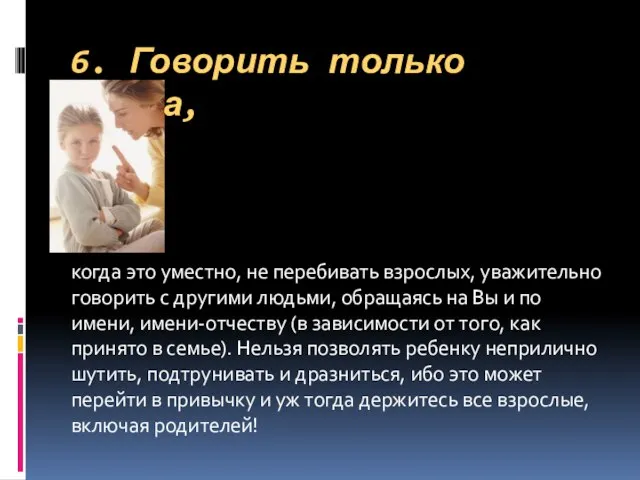 6. Говорить только тогда, когда это уместно, не перебивать взрослых, уважительно