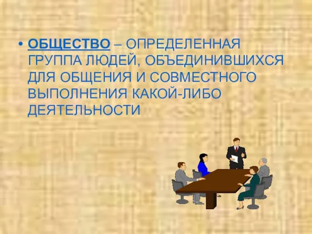 ОБЩЕСТВО – ОПРЕДЕЛЕННАЯ ГРУППА ЛЮДЕЙ, ОБЪЕДИНИВШИХСЯ ДЛЯ ОБЩЕНИЯ И СОВМЕСТНОГО ВЫПОЛНЕНИЯ КАКОЙ-ЛИБО ДЕЯТЕЛЬНОСТИ