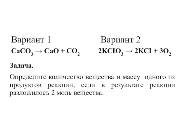 Вариант 1 Вариант 2 CaCO3 → CaO + CO2 2KCIO3 →