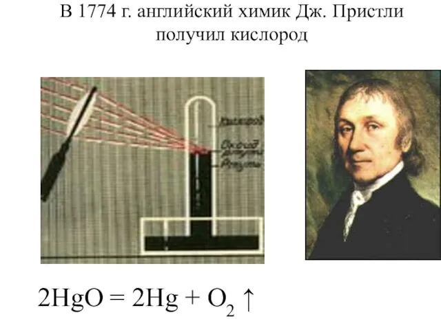 В 1774 г. английский химик Дж. Пристли получил кислород 2HgO = 2Hg + O2 ↑