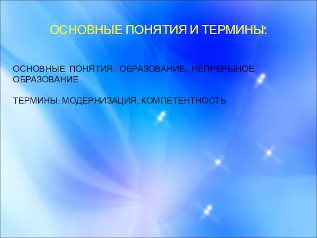 ОСНОВНЫЕ ПОНЯТИЯ И ТЕРМИНЫ. ОСНОВНЫЕ ПОНЯТИЯ: ОБРАЗОВАНИЕ, НЕПРЕРЫНОЕ ОБРАЗОВАНИЕ. ТЕРМИНЫ: МОДЕРНИЗАЦИЯ, КОМПЕТЕНТНОСТЬ