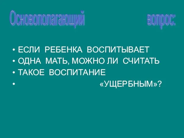 ЕСЛИ РЕБЕНКА ВОСПИТЫВАЕТ ОДНА МАТЬ, МОЖНО ЛИ СЧИТАТЬ ТАКОЕ ВОСПИТАНИЕ «УЩЕРБНЫМ»? Основополагающий вопрос: