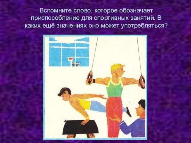 Подберите синонимы к слову упражняться Вспомните слово, которое обозначает приспособление для