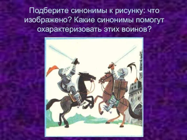 Подберите синонимы к рисунку: что изображено? Какие синонимы помогут охарактеризовать этих воинов?