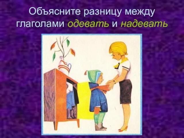 Объясните разницу между глаголами одевать и надевать