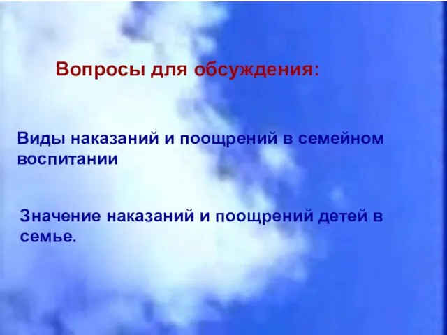 Вопросы для обсуждения: Виды наказаний и поощрений в семейном воспитании Значение