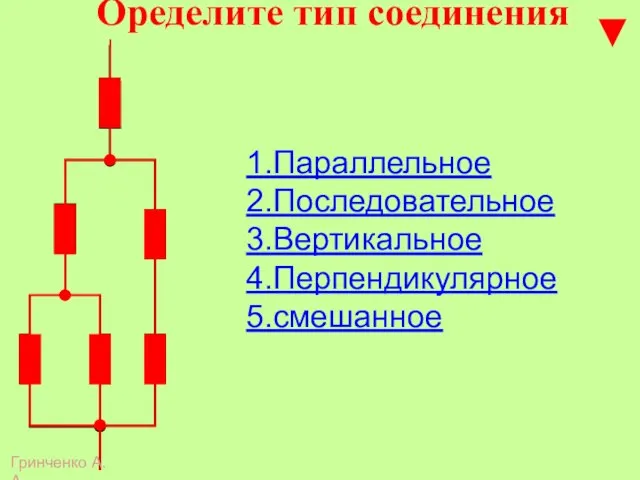 Оределите тип соединения 1.Параллельное 2.Последовательное 3.Вертикальное 4.Перпендикулярное 5.смешанное Гринченко А.А.