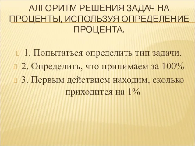 АЛГОРИТМ РЕШЕНИЯ ЗАДАЧ НА ПРОЦЕНТЫ, ИСПОЛЬЗУЯ ОПРЕДЕЛЕНИЕ ПРОЦЕНТА. 1. Попытаться определить