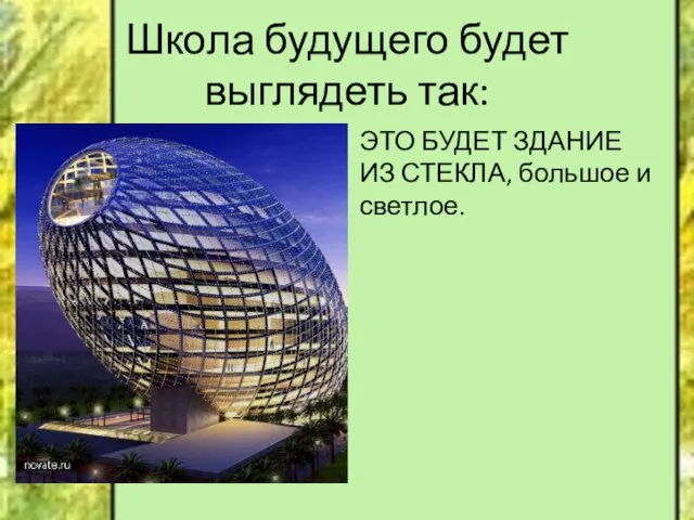 Школа будущего будет выглядеть так: ЭТО БУДЕТ ЗДАНИЕ ИЗ СТЕКЛА, большое и светлое.