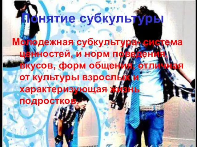 Понятие субкультуры Молодежная субкультура- система ценностей, и норм поведения, вкусов, форм