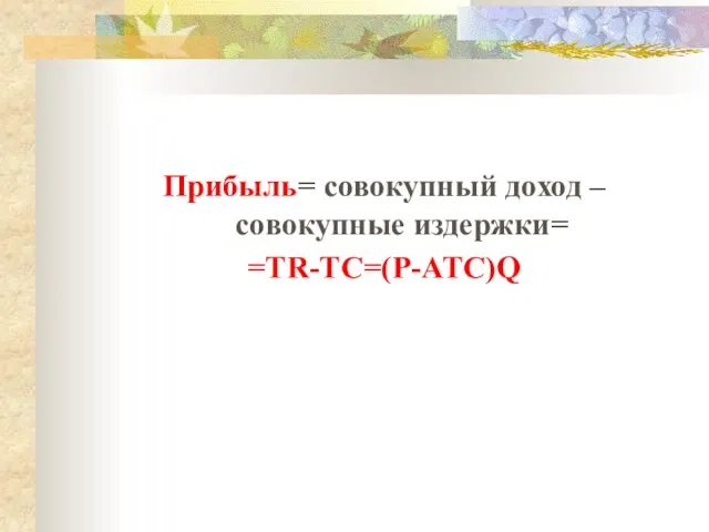 Прибыль= совокупный доход – совокупные издержки= =TR-TC=(P-ATC)Q