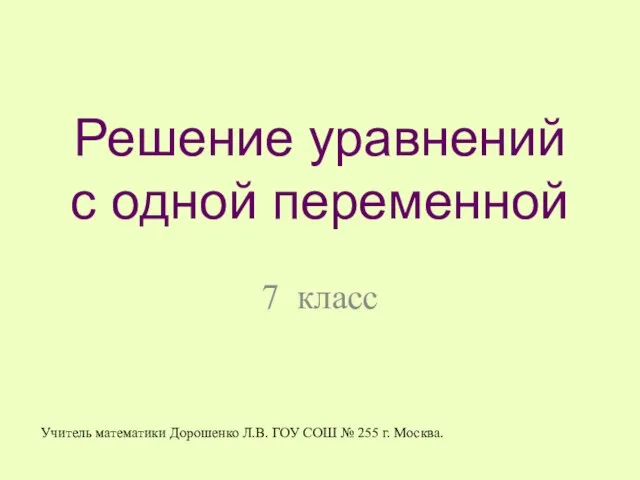 Решение уравнений с одной переменной 7 класс Учитель математики Дорошенко Л.В.