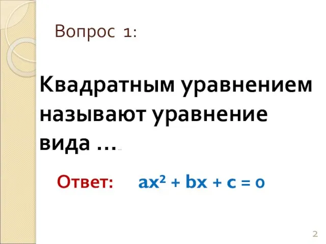 Квадратным уравнением называют уравнение вида …… Вопрос 1: Ответ: ax² + bx + c = 0