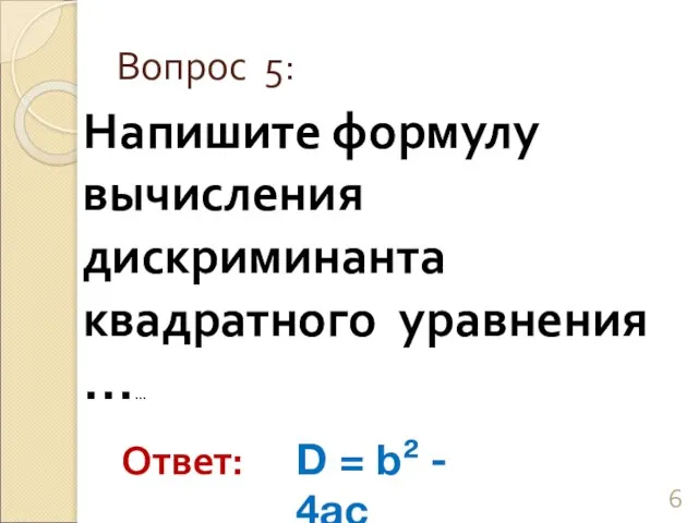 Напишите формулу вычисления дискриминанта квадратного уравнения …… Вопрос 5: Ответ: D = b² - 4ac