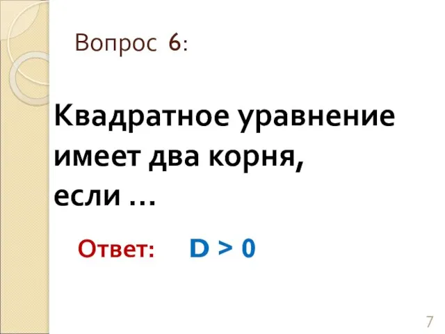 Квадратное уравнение имеет два корня, если … Вопрос 6: Ответ: D > 0