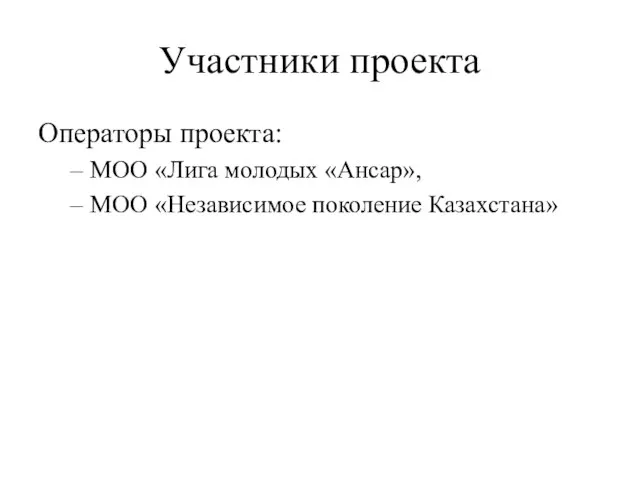 Участники проекта Операторы проекта: МОО «Лига молодых «Ансар», МОО «Независимое поколение Казахстана»