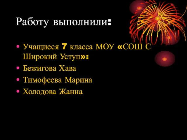 Работу выполнили: Учащиеся 7 класса МОУ «СОШ С Широкий Уступ»: Бежигова Хава Тимофеева Марина Холодова Жанна