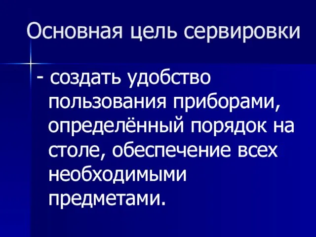 Основная цель сервировки - создать удобство пользования приборами, определённый порядок на столе, обеспечение всех необходимыми предметами.