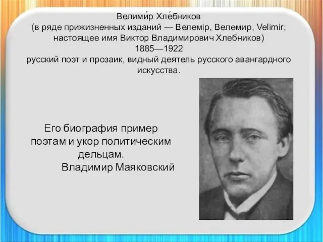 Велими́р Хле́бников (в ряде прижизненных изданий — Велемір, Велемир, Velimir; настоящее