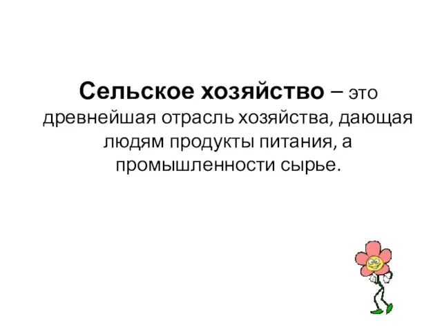 Сельское хозяйство – это древнейшая отрасль хозяйства, дающая людям продукты питания, а промышленности сырье.