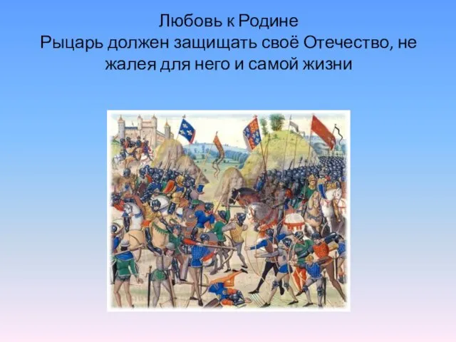 Любовь к Родине Рыцарь должен защищать своё Отечество, не жалея для него и самой жизни