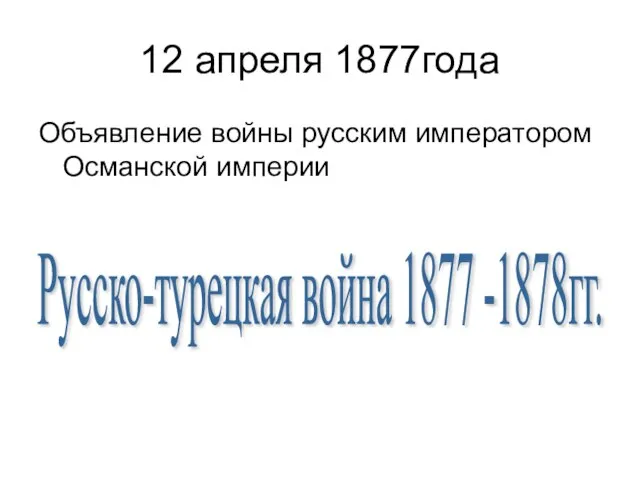 12 апреля 1877года Объявление войны русским императором Османской империи Русско-турецкая война 1877 -1878гг.