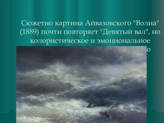 Сюжетно картина Айвазовского "Волна" (1889) почти повторяет "Девятый вал", но колористическое