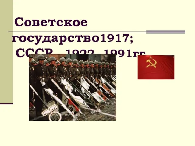 Советское государство1917; СССР - 1922 -1991гг.