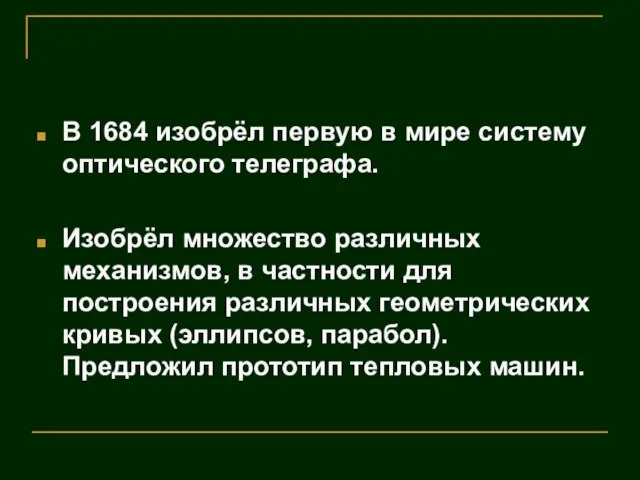 В 1684 изобрёл первую в мире систему оптического телеграфа. Изобрёл множество