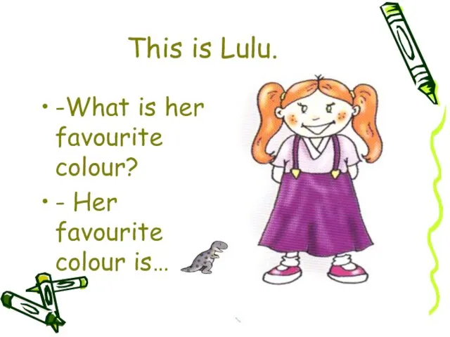 This is Lulu. -What is her favourite colour? - Her favourite colour is…