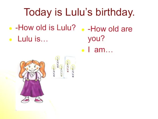 Today is Lulu’s birthday. -How old is Lulu? Lulu is… -How old are you? I am…