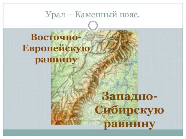 Урал – Каменный пояс. Восточно-Европейскую равнину Западно-Сибирскую равнину