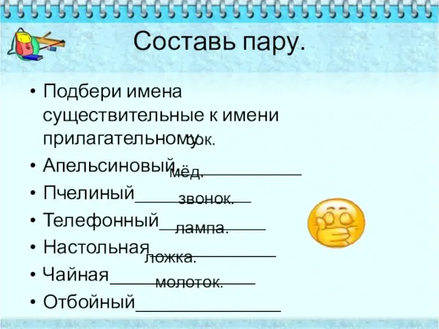 Составь пару. Подбери имена существительные к имени прилагательному. Апельсиновый_____________ Пчелиный____________ Телефонный___________