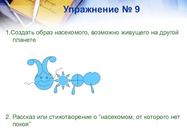 Упражнение № 9 1.Создать образ насекомого, возможно живущего на другой планете