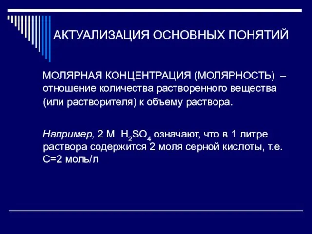 АКТУАЛИЗАЦИЯ ОСНОВНЫХ ПОНЯТИЙ МОЛЯРНАЯ КОНЦЕНТРАЦИЯ (МОЛЯРНОСТЬ) – отношение количества растворенного вещества