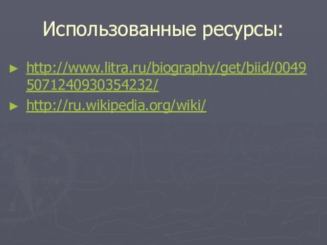 Использованные ресурсы: http://www.litra.ru/biography/get/biid/00495071240930354232/ http://ru.wikipedia.org/wiki/