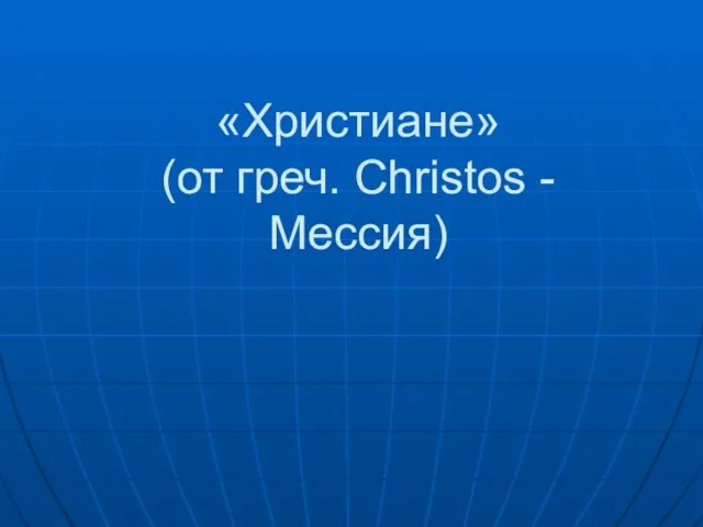 «Христиане» (от греч. Сhristos - Мессия)