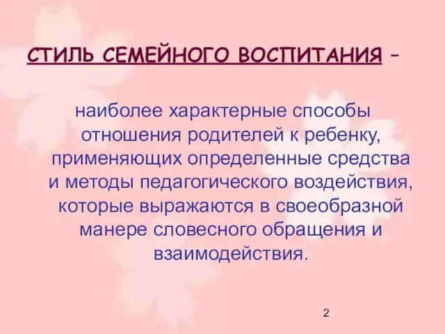 СТИЛЬ СЕМЕЙНОГО ВОСПИТАНИЯ – наиболее характерные способы отношения родителей к ребенку,