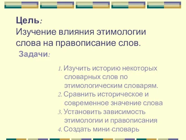 Цель: Изучение влияния этимологии слова на правописание слов. Задачи: 1. Изучить