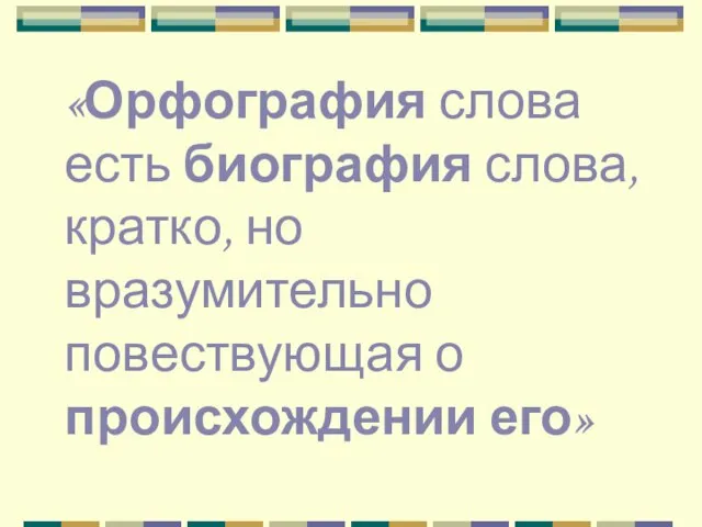 «Орфография слова есть биография слова, кратко, но вразумительно повествующая о происхождении его»