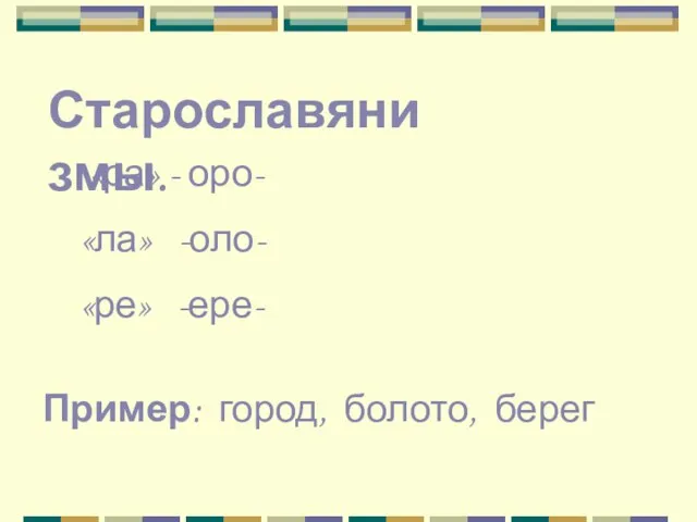 Старославянизмы. «ра» - оро- «ла» -оло- «ре» -ере- Пример: город, болото, берег