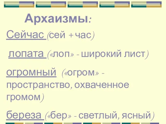 Архаизмы: Сейчас (сей + час) лопата («лоп» - широкий лист) огромный